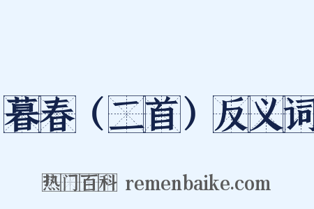 暮春（二首）反义词是什么意思的图片